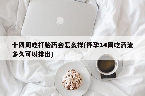 打胎药全国包邮购买联系方式微信十四周吃打胎药会怎么样(怀孕14周吃药流多久可以排出)