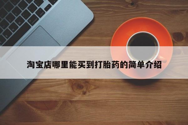 打胎药全国包邮购买联系方式微信淘宝店哪里能买到打胎药的简单介绍