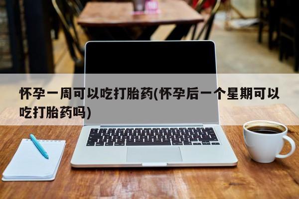 打胎药全国包邮购买联系方式微信怀孕一周可以吃打胎药(怀孕后一个星期可以吃打胎药吗)