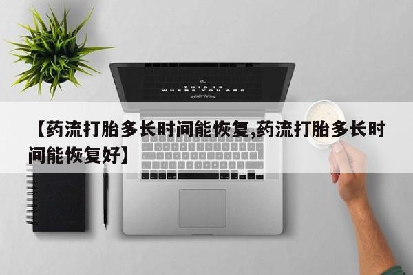 打胎药全国包邮购买联系方式微信【药流打胎多长时间能恢复,药流打胎多长时间能恢复好】