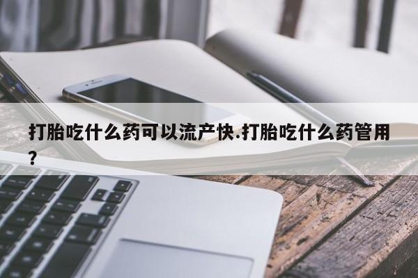 打胎药全国包邮购买联系方式微信打胎吃什么药可以流产快.打胎吃什么药管用？