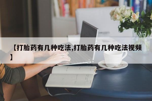 打胎药全国包邮购买联系方式微信【打胎药有几种吃法,打胎药有几种吃法视频】
