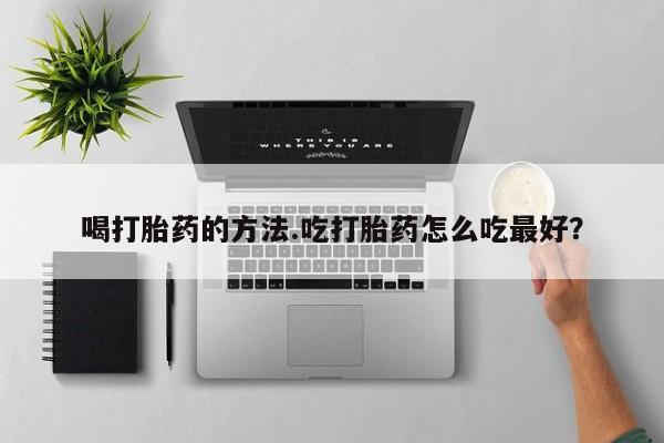 打胎药全国包邮购买联系方式微信喝打胎药的方法.吃打胎药怎么吃最好？