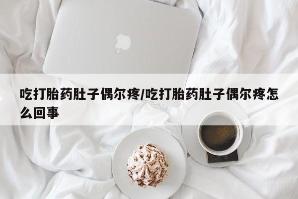 打胎药全国包邮购买联系方式微信吃打胎药肚子偶尔疼/吃打胎药肚子偶尔疼怎么回事