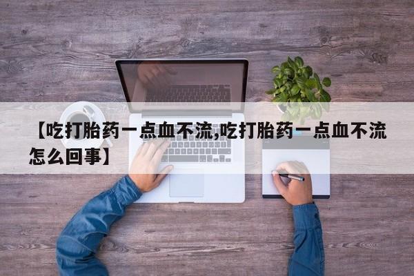 打胎药全国包邮购买联系方式微信【吃打胎药一点血不流,吃打胎药一点血不流怎么回事】