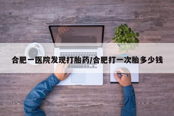 打胎药全国包邮购买联系方式微信合肥一医院发现打胎药/合肥打一次胎多少钱