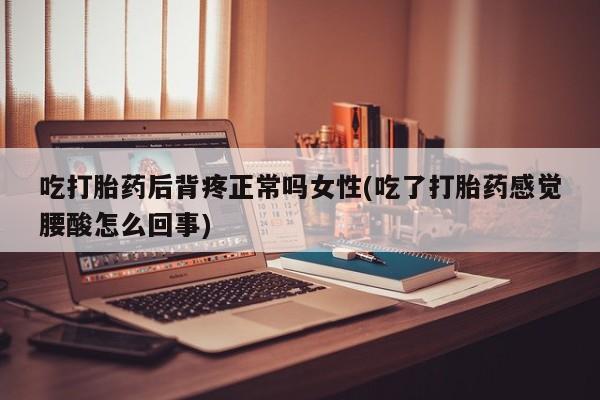 打胎药全国包邮购买联系方式微信吃打胎药后背疼正常吗女性(吃了打胎药感觉腰酸怎么回事)