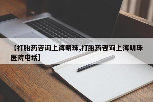 打胎药全国包邮购买联系方式微信【打胎药咨询上海明珠,打胎药咨询上海明珠医院电话】